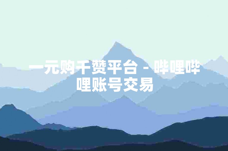 一元购千赞平台 - 哔哩哔哩账号交易