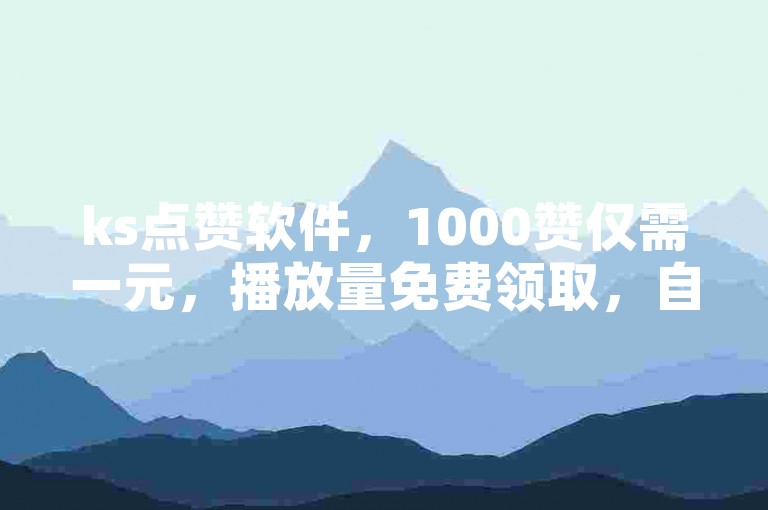 ks点赞软件，1000赞仅需一元，播放量免费领取，自助下单平台。