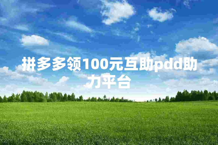 拼多多领100元互助pdd助力平台