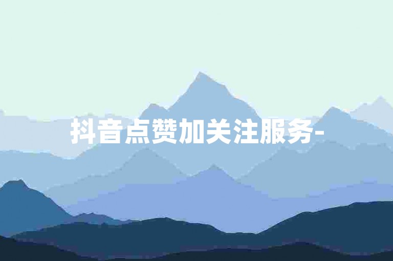 抖音点赞加关注服务-5元500赞购买网站,微信在线业务自助下单。