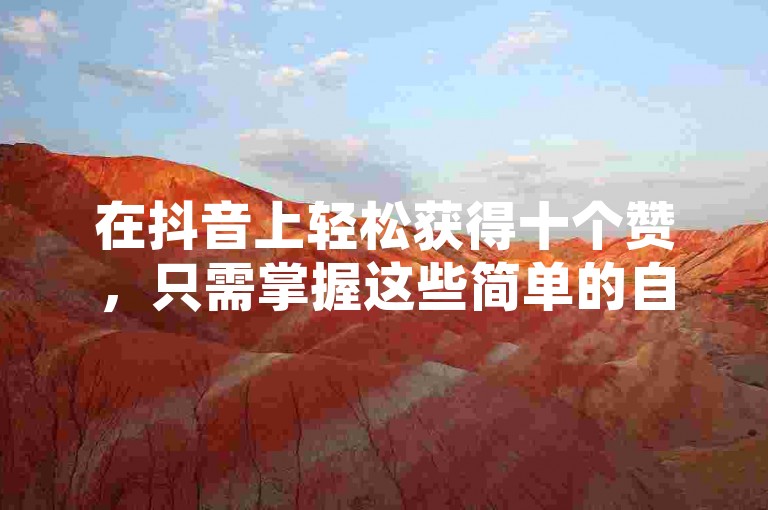 在抖音上轻松获得十个赞，只需掌握这些简单的自助技巧。