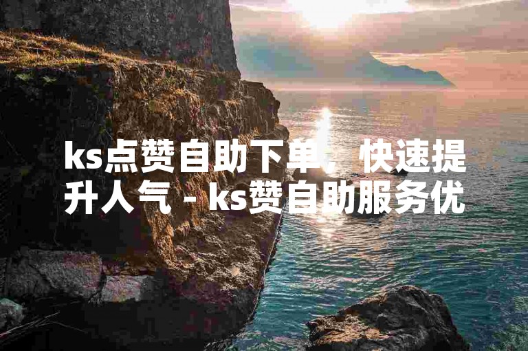 ks点赞自助下单，快速提升人气 - ks赞自助服务优惠广告