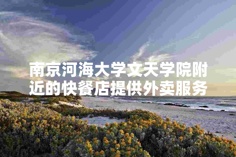 南京河海大学文天学院附近的快餐店提供外卖服务，可通过QQ群下单。