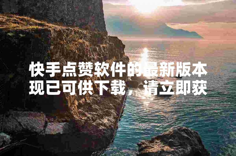 快手点赞软件的最新版本现已可供下载，请立即获取。