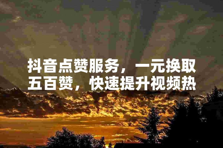抖音点赞服务，一元换取五百赞，快速提升视频热度 - 在线评论下单平台。