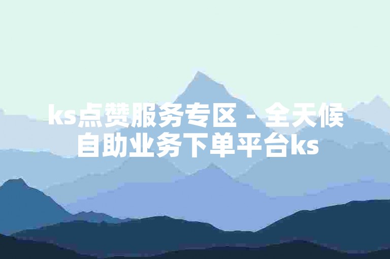 ks点赞服务专区 - 全天候自助业务下单平台ks