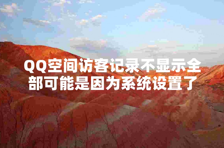 QQ空间访客记录不显示全部可能是因为系统设置了隐私保护，仅展示部分访客信息。