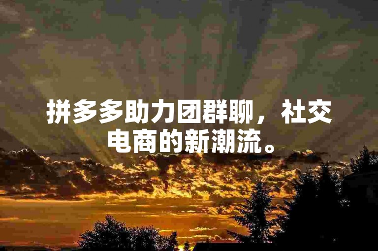 拼多多助力团群聊，社交电商的新潮流。