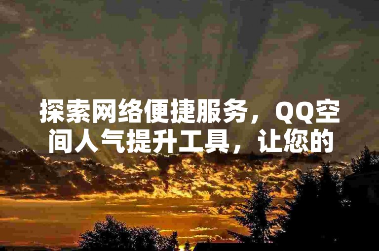 探索网络便捷服务，QQ空间人气提升工具，让您的社交圈瞬间活跃起来。
