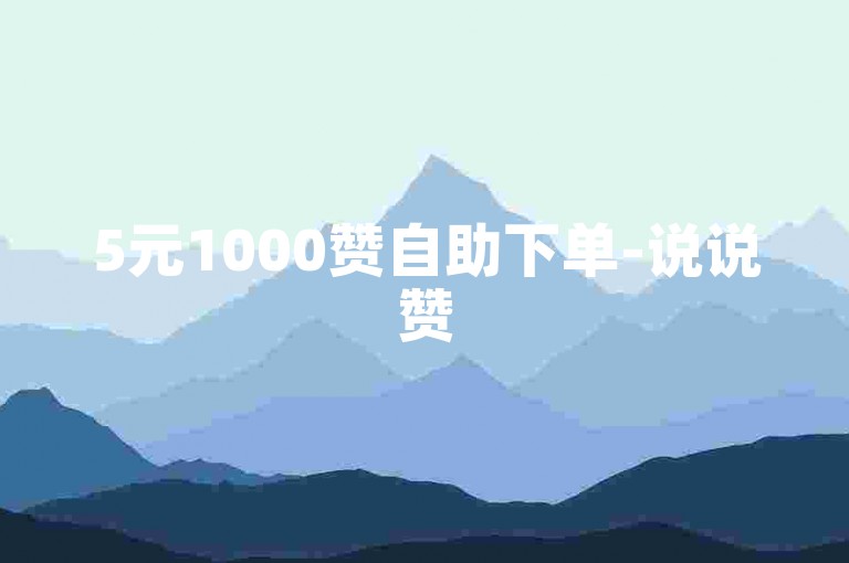 5元1000赞自助下单-说说赞