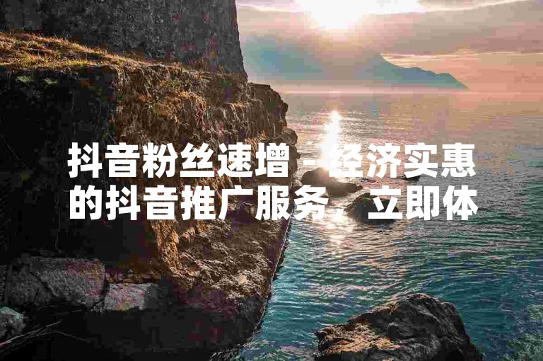 抖音粉丝速增 - 经济实惠的抖音推广服务，立即体验快速提升。
