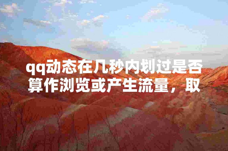 qq动态在几秒内划过是否算作浏览或产生流量，取决于平台的具体算法和定义。