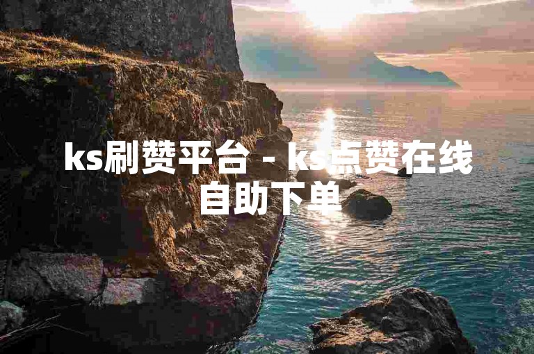 ks刷赞平台 - ks点赞在线自助下单