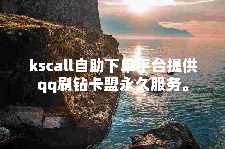 kscall自助下单平台提供qq刷钻卡盟永久服务。