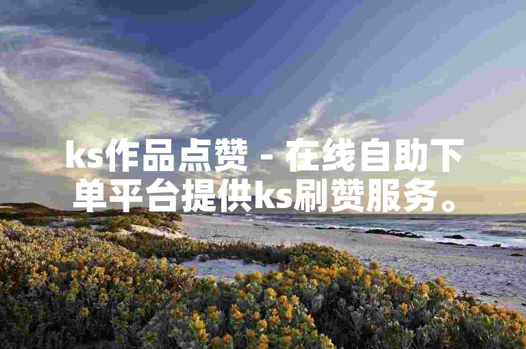 ks作品点赞 - 在线自助下单平台提供ks刷赞服务。