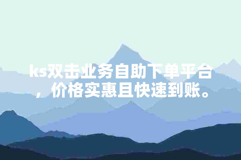 ks双击业务自助下单平台，价格实惠且快速到账。
