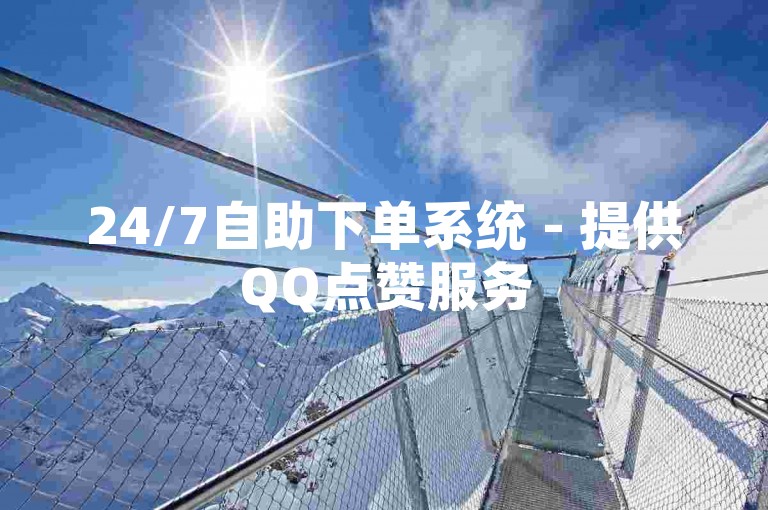 24/7自助下单系统 - 提供QQ点赞服务