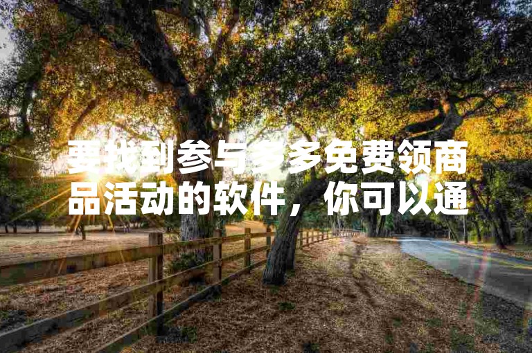 要找到参与多多免费领商品活动的软件，你可以通过搜索引擎输入关键词多多免费领商品活动软件，然后在搜索结果中选择官方或信誉良好的来源下载。
