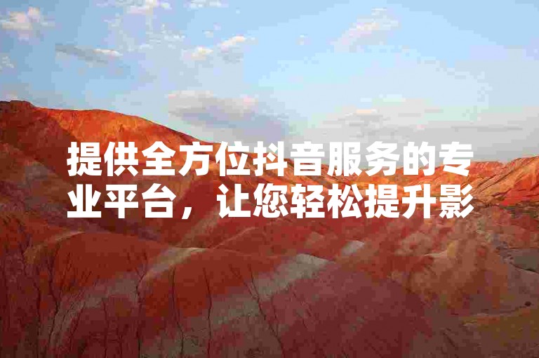 提供全方位抖音服务的专业平台，让您轻松提升影响力。