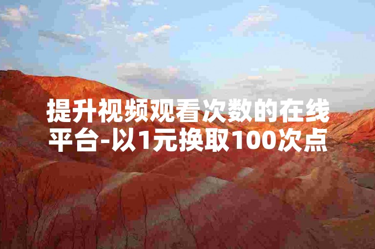 提升视频观看次数的在线平台-以1元换取100次点赞，支持自助式下单。