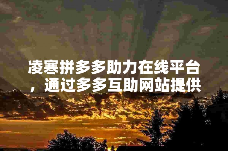 凌寒拼多多助力在线平台，通过多多互助网站提供便捷服务。