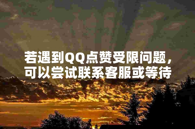 若遇到QQ点赞受限问题，可以尝试联系客服或等待限制自然解除。