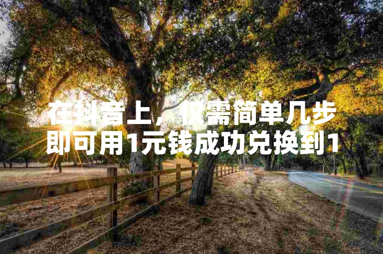 在抖音上，仅需简单几步即可用1元钱成功兑换到10个抖币。