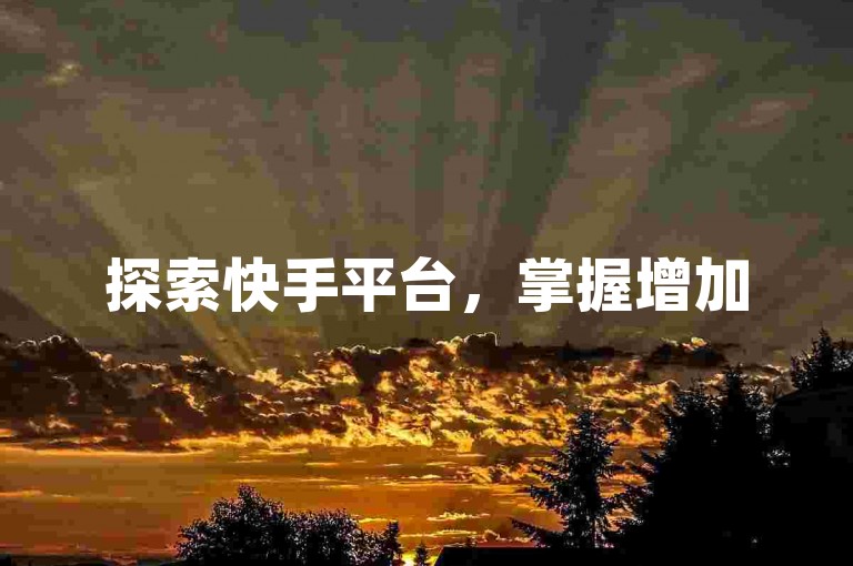 探索快手平台，掌握增加500次观看的秘诀，并学习如何轻松实现视频的双击点赞。