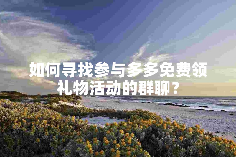如何寻找参与多多免费领礼物活动的群聊？