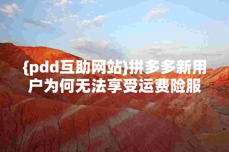 {pdd互助网站}拼多多新用户为何无法享受运费险服务了？