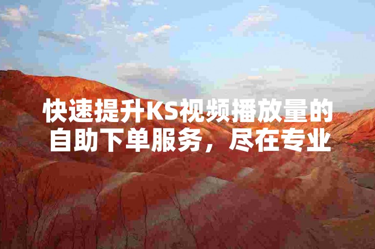 快速提升KS视频播放量的自助下单服务，尽在专业的全网代网站涨业务平台。