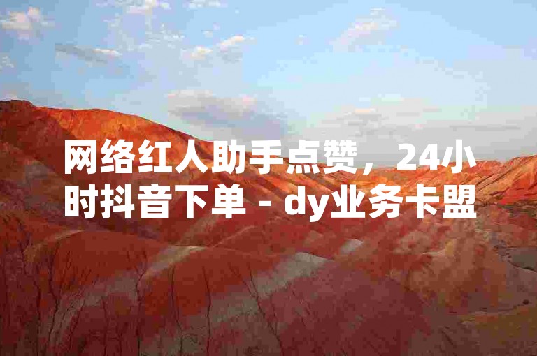 网络红人助手点赞，24小时抖音下单 - dy业务卡盟平台 - 快手业务专区网站。