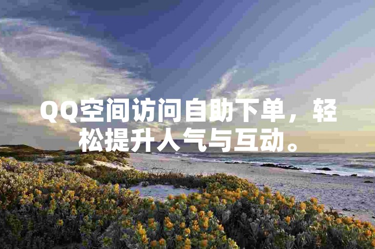 QQ空间访问自助下单，轻松提升人气与互动。