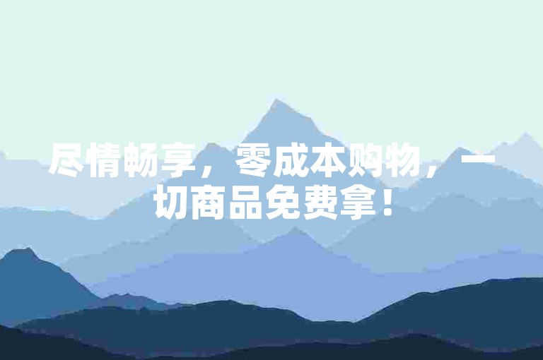 尽情畅享，零成本购物，一切商品免费拿！
