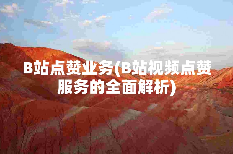 B站点赞业务(B站视频点赞服务的全面解析)