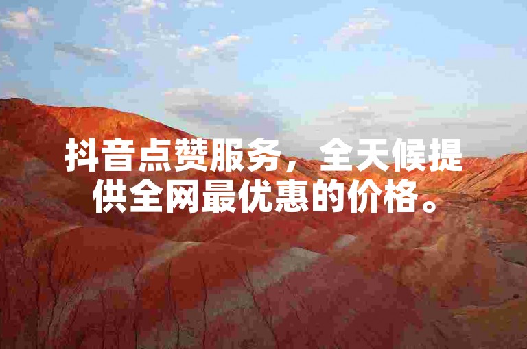 抖音点赞服务，全天候提供全网最优惠的价格。