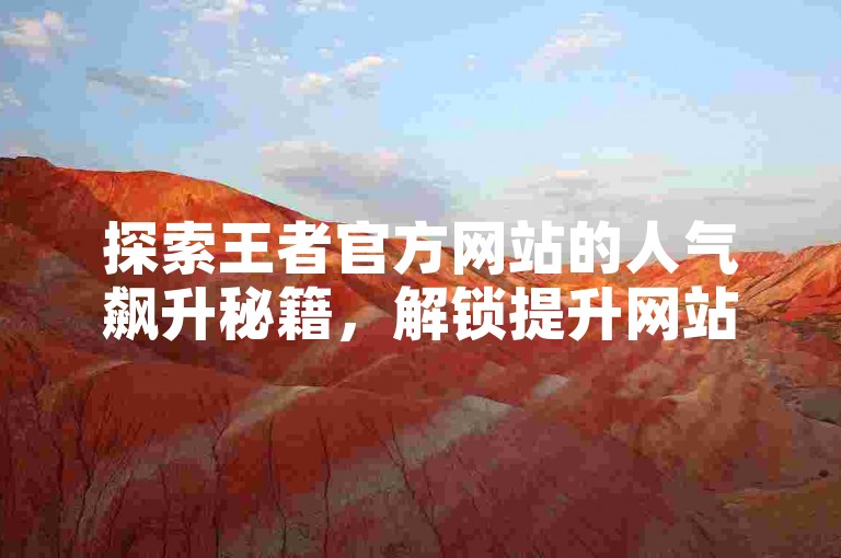 探索王者官方网站的人气飙升秘籍，解锁提升网站热度的关键策略。