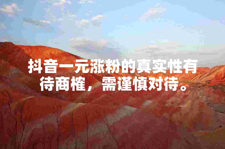 抖音一元涨粉的真实性有待商榷，需谨慎对待。