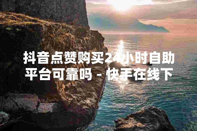 抖音点赞购买24小时自助平台可靠吗 - 快手在线下单平台全网最低价,多多28是南宫旗下的吗 - qq空间说说赞50个秒到账。