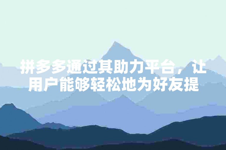 拼多多通过其助力平台，让用户能够轻松地为好友提供帮助和支持。
