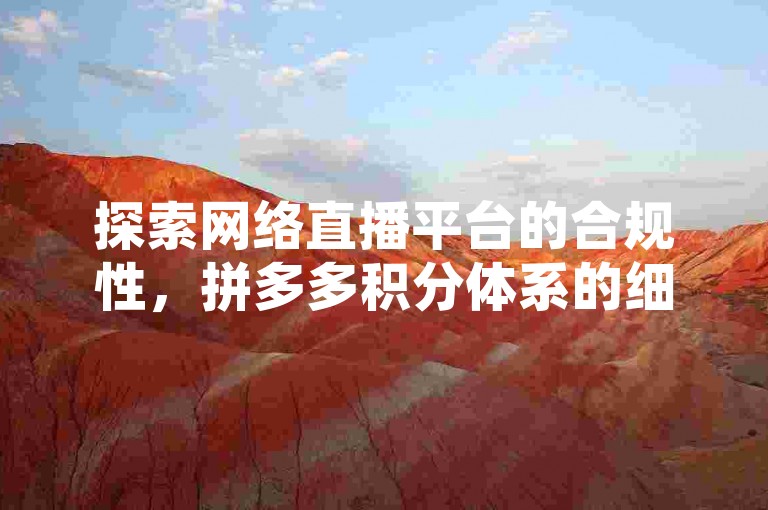 探索网络直播平台的合规性，拼多多积分体系的细节，以及提升快手视频播放量的免费工具。