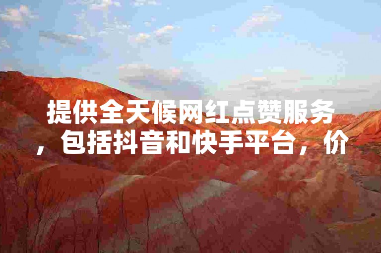 提供全天候网红点赞服务，包括抖音和快手平台，价格实惠，每100个点赞仅需一毛钱，同时还有每日免费领取QQ空间10000赞的活动链接。