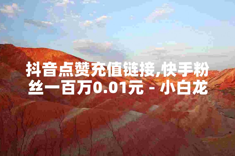 抖音点赞充值链接,快手粉丝一百万0.01元 - 小白龙马山肥大地房产装修网站 - 抖音业务低价自助平台超低价
