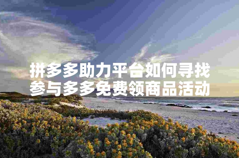 拼多多助力平台如何寻找参与多多免费领商品活动的专用软件。