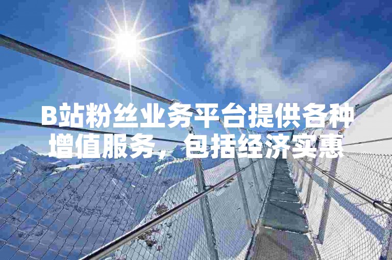B站粉丝业务平台提供各种增值服务，包括经济实惠的点赞服务。