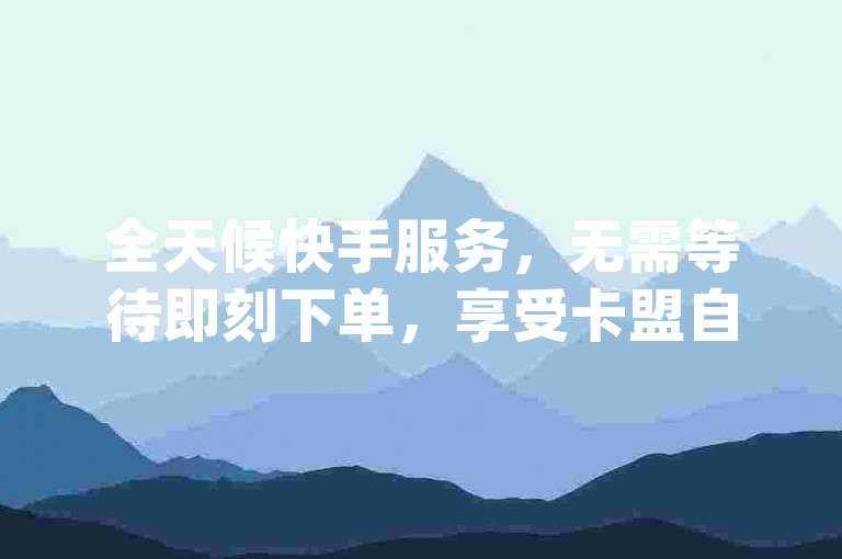全天候快手服务，无需等待即刻下单，享受卡盟自助购卡的便捷，dy10双击平台随时为您服务。