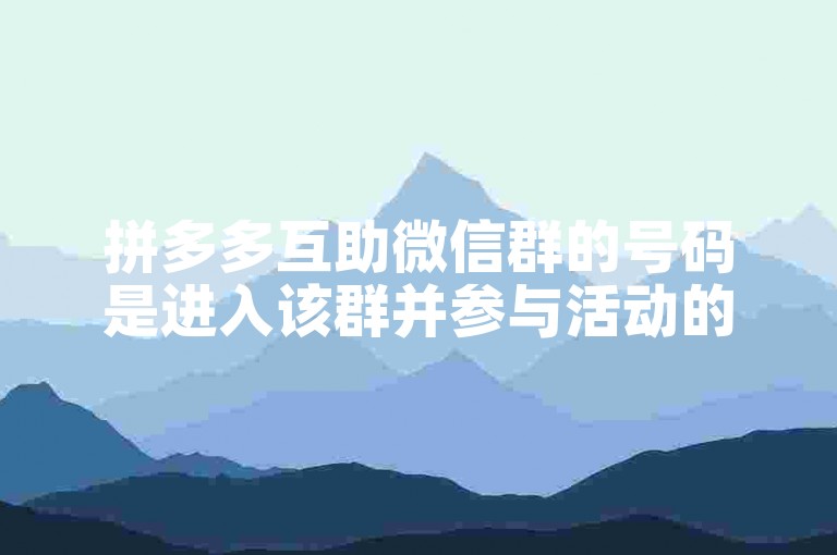 拼多多互助微信群的号码是进入该群并参与活动的关键。