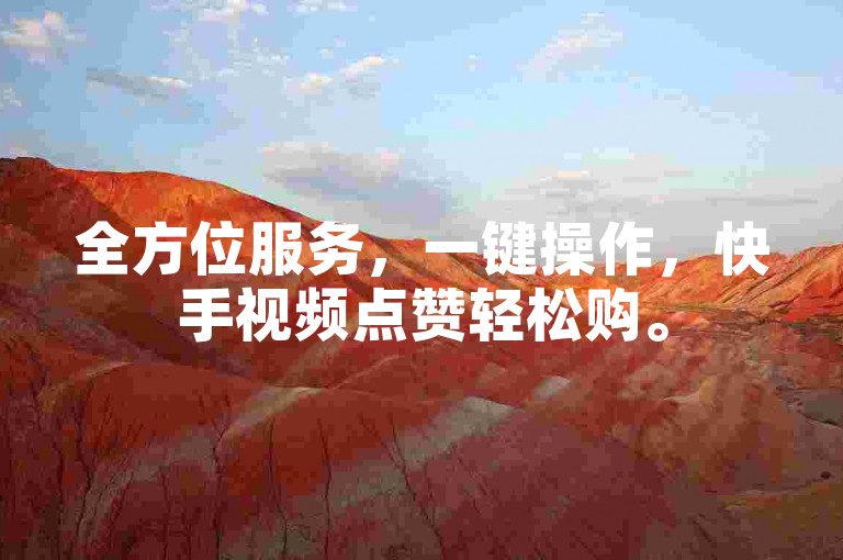 全方位服务，一键操作，快手视频点赞轻松购。