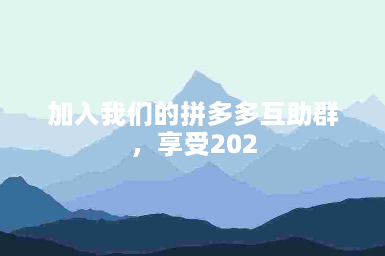 加入我们的拼多多互助群，享受2025年最新免费助力活动，让购物更轻松！