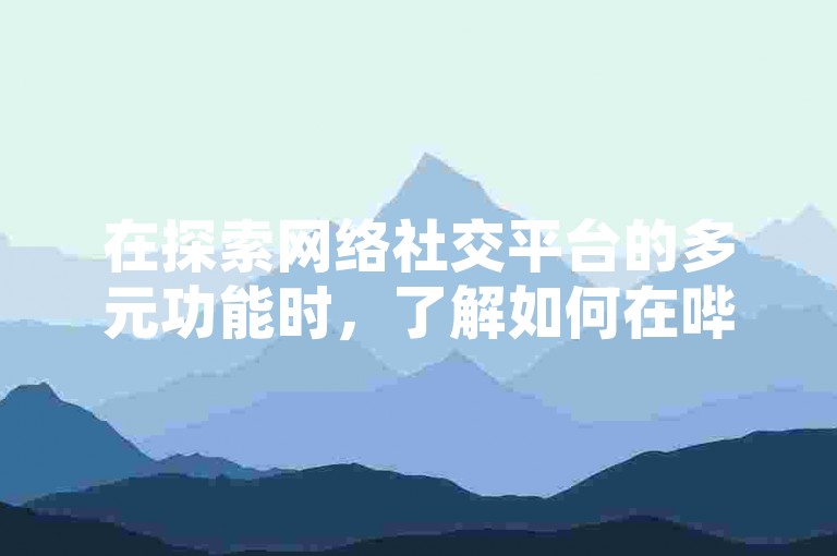 在探索网络社交平台的多元功能时，了解如何在哔哩哔哩开展业务及获取微博白号账号成为了用户关注的焦点。